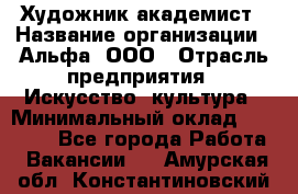 Художник-академист › Название организации ­ Альфа, ООО › Отрасль предприятия ­ Искусство, культура › Минимальный оклад ­ 30 000 - Все города Работа » Вакансии   . Амурская обл.,Константиновский р-н